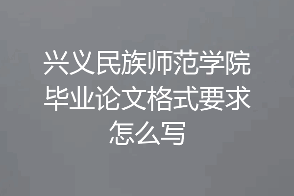 兴义民族师范学院毕业论文格式要求怎么写