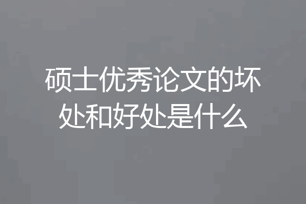硕士优秀论文的坏处和好处是什么