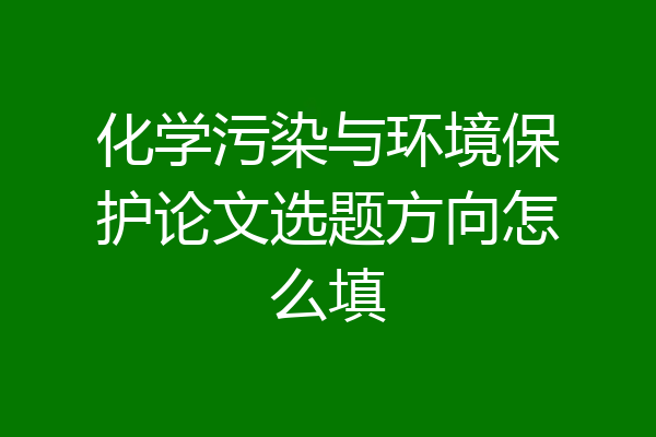 化学污染与环境保护论文选题方向怎么填