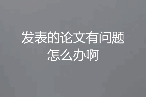 发表的论文有问题怎么办啊