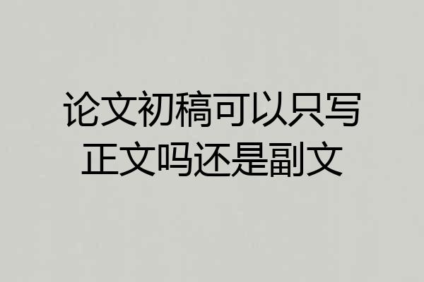 论文初稿可以只写正文吗还是副文