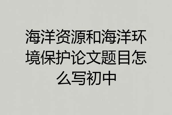 海洋资源和海洋环境保护论文题目怎么写初中