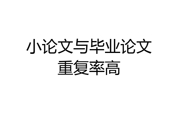小论文与毕业论文重复率高