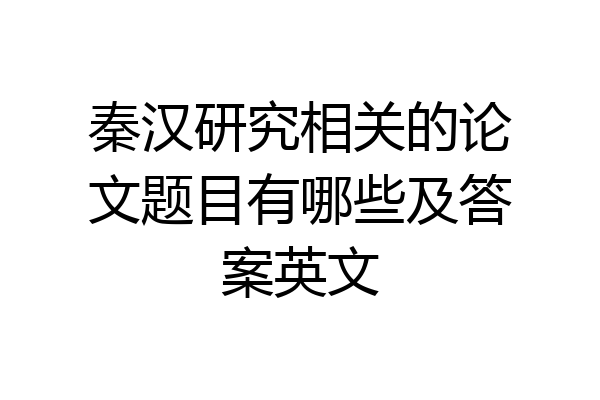 秦汉研究相关的论文题目有哪些及答案英文