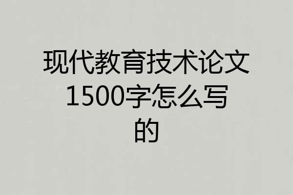 现代教育技术论文1500字怎么写的
