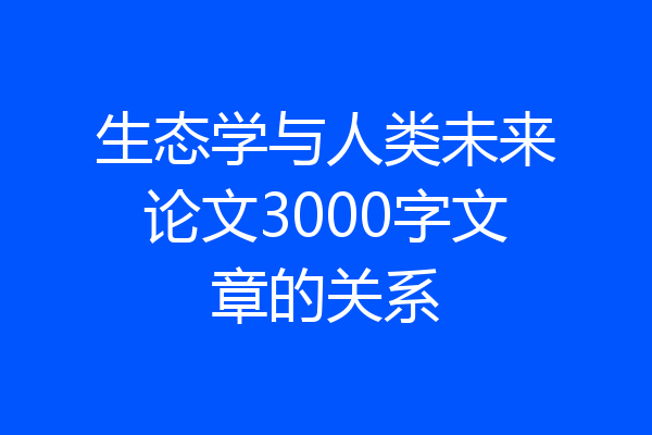 生态学与人类未来论文3000字文章的关系