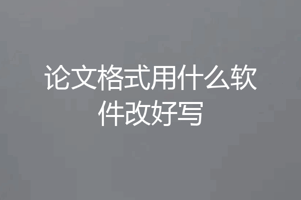 论文格式用什么软件改好写