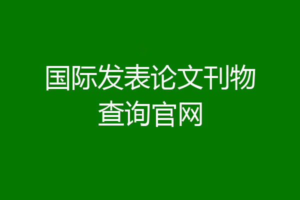 国际发表论文刊物查询官网