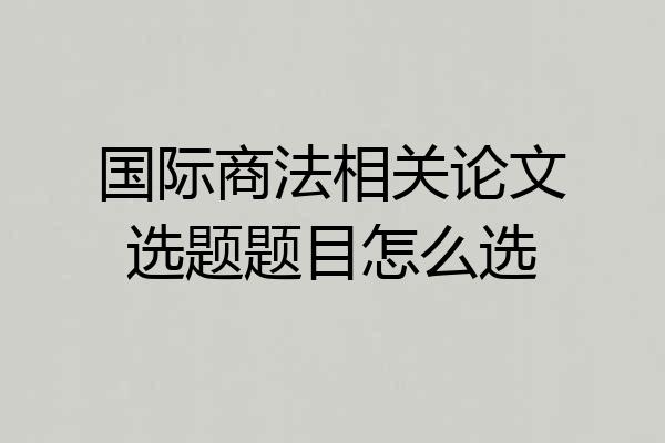 国际商法相关论文选题题目怎么选