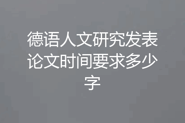 德语人文研究发表论文时间要求多少字