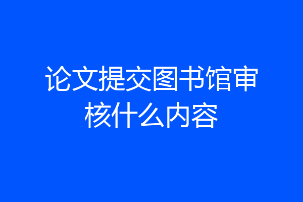 论文提交图书馆审核什么内容