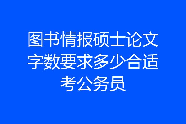 图书情报硕士论文字数要求多少合适考公务员
