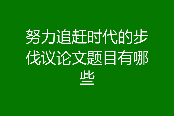 努力追赶时代的步伐议论文题目有哪些