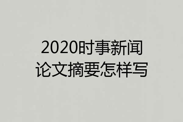 2020时事新闻论文摘要怎样写
