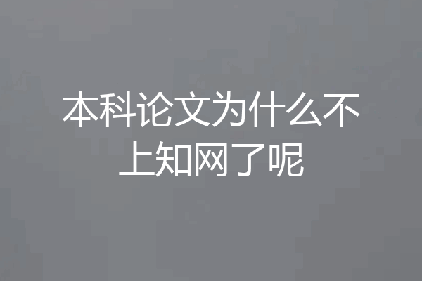 本科论文为什么不上知网了呢