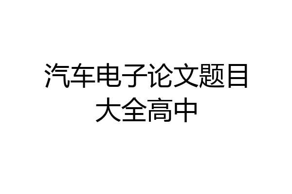 汽车电子论文题目大全高中