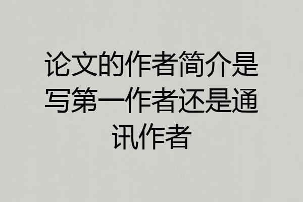 论文的作者简介是写第一作者还是通讯作者