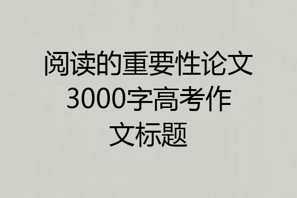 阅读的重要性论文3000字高考作文标题