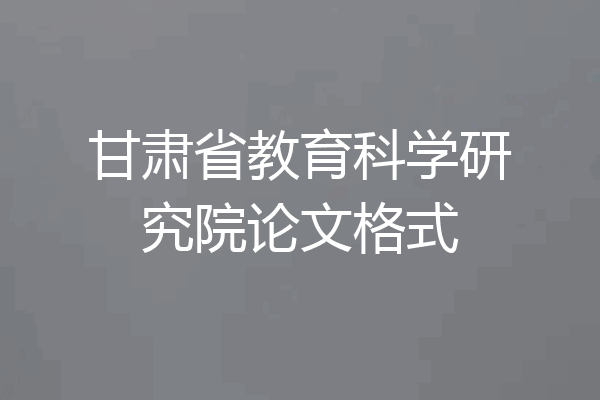 甘肃省教育科学研究院论文格式
