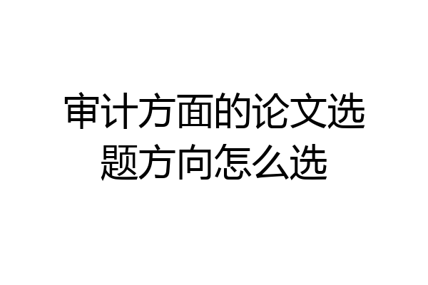 审计方面的论文选题方向怎么选
