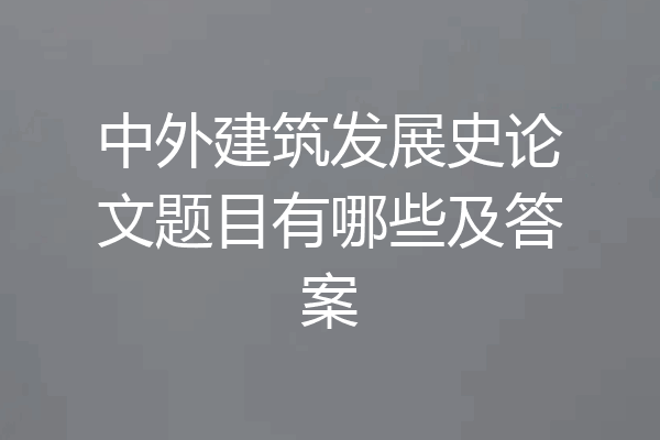 中外建筑发展史论文题目有哪些及答案
