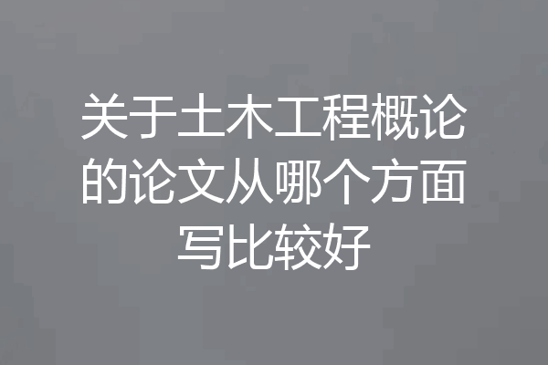 关于土木工程概论的论文从哪个方面写比较好