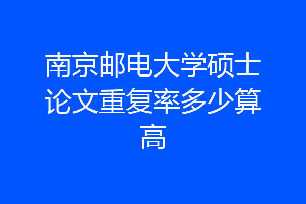 南京邮电大学硕士论文重复率多少算高