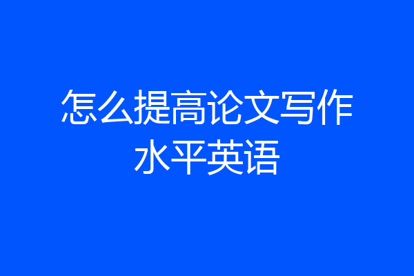 怎么提高论文写作水平英语