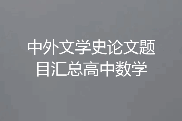 中外文学史论文题目汇总高中数学