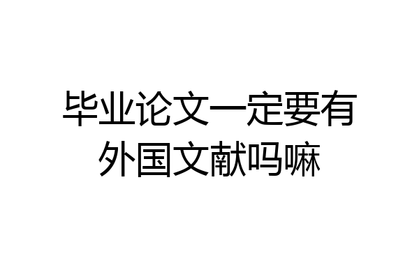 毕业论文一定要有外国文献吗嘛