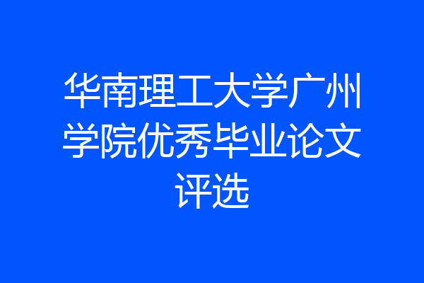 华南理工大学广州学院优秀毕业论文评选