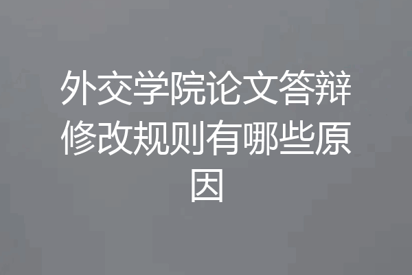 外交学院论文答辩修改规则有哪些原因