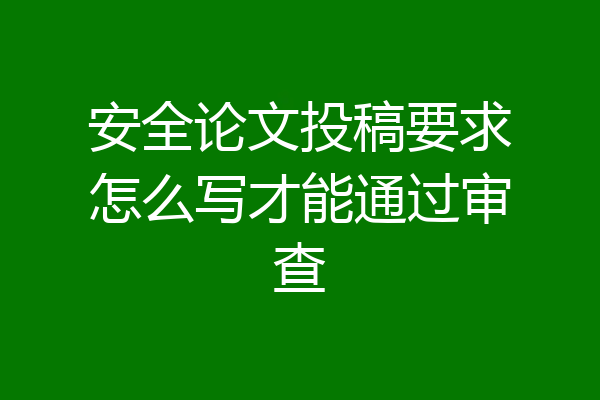 安全论文投稿要求怎么写才能通过审查