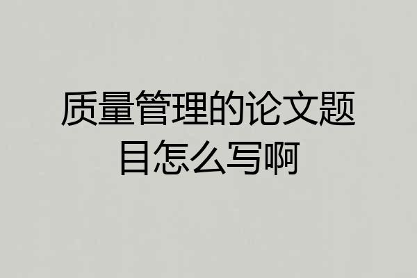 质量管理的论文题目怎么写啊