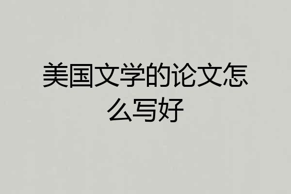 美国文学的论文怎么写好