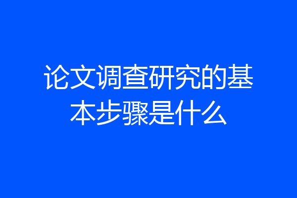 论文调查研究的基本步骤是什么