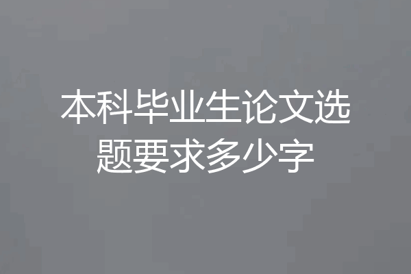 本科毕业生论文选题要求多少字