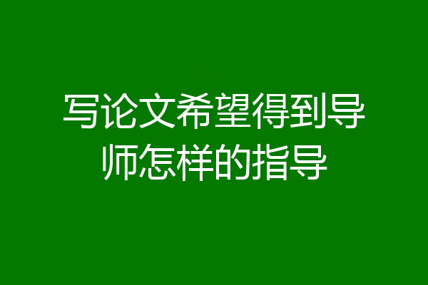 写论文希望得到导师怎样的指导
