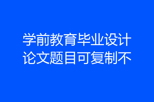 学前教育毕业设计论文题目可复制不