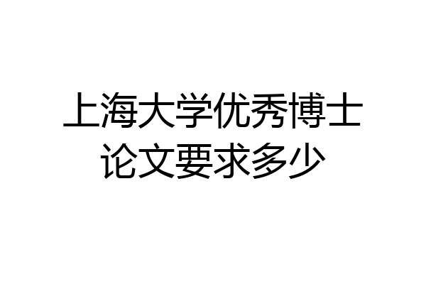 上海大学优秀博士论文要求多少