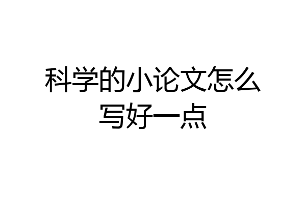 科学的小论文怎么写好一点