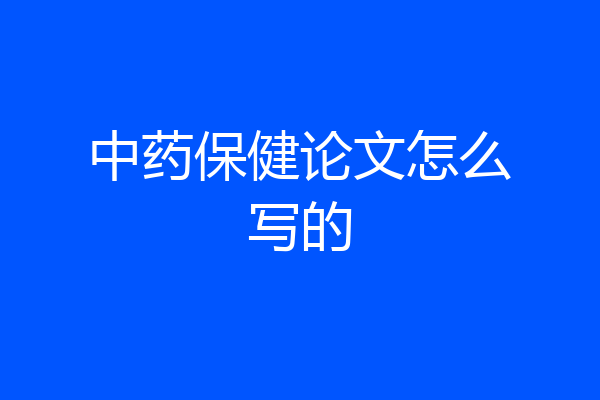 中药保健论文怎么写的