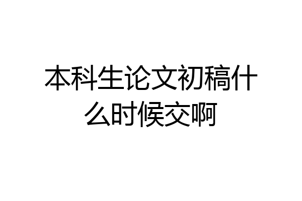 本科生论文初稿什么时候交啊