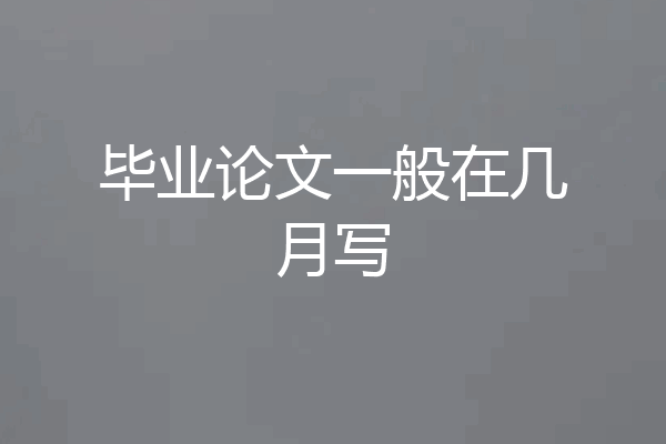 毕业论文一般在几月写
