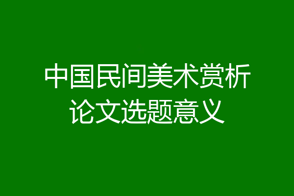 中国民间美术赏析论文选题意义