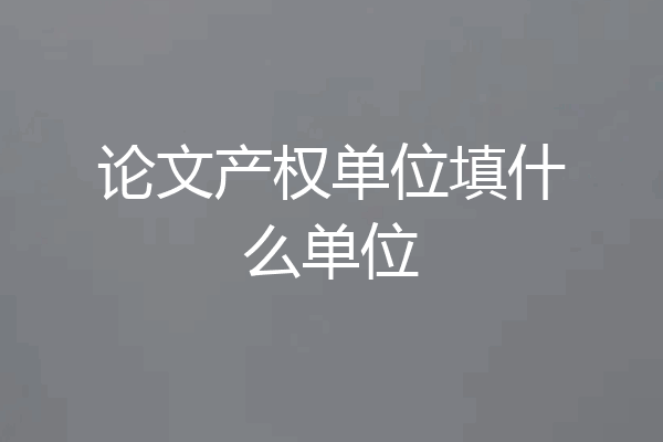 论文产权单位填什么单位