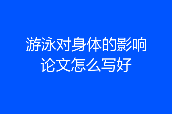 游泳对身体的影响论文怎么写好