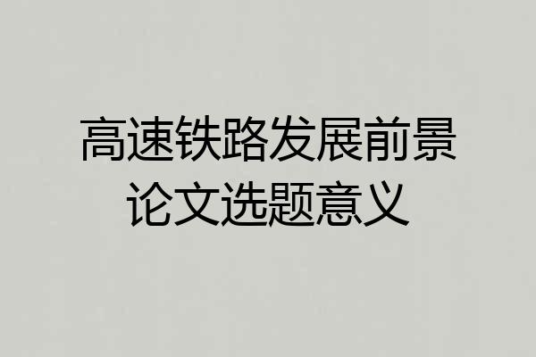 高速铁路发展前景论文选题意义
