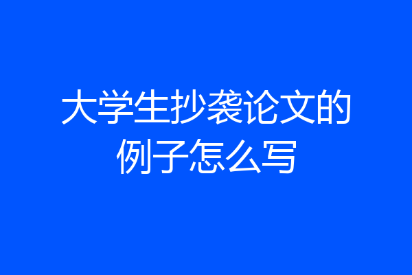 大学生抄袭论文的例子怎么写