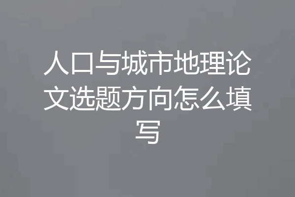 人口与城市地理论文选题方向怎么填写